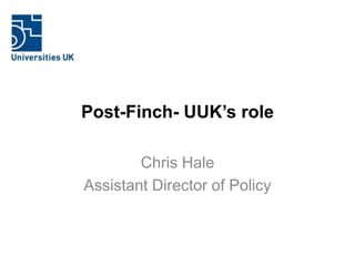 Post-Finch- UUK’s role
Chris Hale
Assistant Director of Policy
 