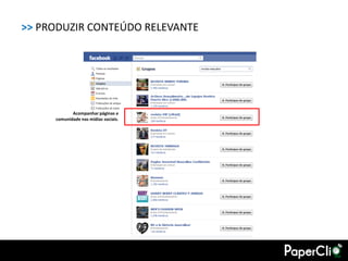 >> PRODUZIR CONTEÚDO RELEVANTE




            Acompanhar páginas e
     comunidade nas mídias sociais.
 