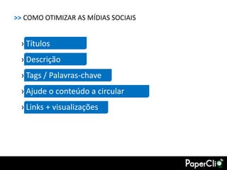 >> COMO OTIMIZAR AS MÍDIAS SOCIAIS


 › Títulos
 › Descrição
 › Tags / Palavras-chave
 › Ajude o conteúdo a circular
 › Links + visualizações
 