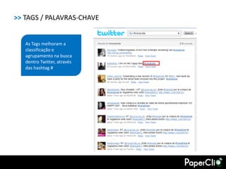 >> TAGS / PALAVRAS-CHAVE


   As Tags melhoram a
   classificação e
   agrupamento na busca
   dentro Twitter, através
   das hashtag #
 