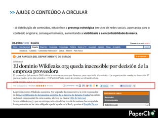 >> AJUDE O CONTEÚDO A CIRCULAR

 › A distribuição de conteúdos, estabelece a presença estratégica em sites de redes sociais, apontando para o
 conteúdo original e, consequentemente, aumentando a visibilidade e a encontrabilidade da marca.
 