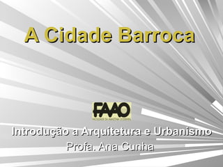 A Cidade Barroca   Introdução a Arquitetura e Urbanismo Profa. Ana Cunha  