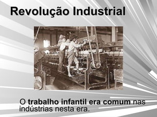 Revolução Industrial O  trabalho infantil era comum  nas indústrias nesta era. 