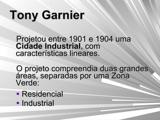 Tony Garnier Projetou entre 1901 e 1904 uma  Cidade Industrial , com características lineares. O projeto compreendia duas grandes áreas, separadas por uma Zona Verde: Residencial Industrial 