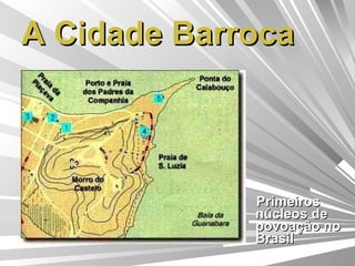 A Cidade Barroca Primeiros núcleos de povoação no Brasil 