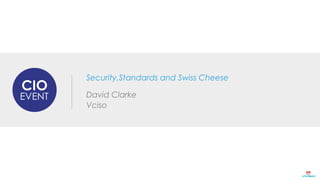 Security,Standards and Swiss Cheese 
David Clarke 
Vciso 
 