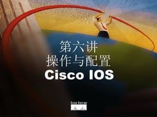 第六讲 操作与配置 Cisco IOS 