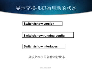 显示交换机初始启动的状态 Switch #show interfaces Switch#show version Switch#show running-config 显示交换机的各种运行状态 