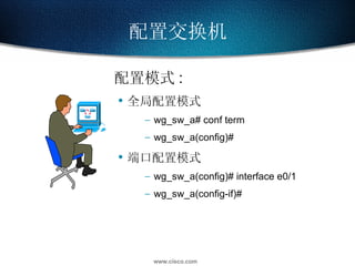 配置交换机 配置模式 : 全局配置模式  wg_sw_a# conf term wg_sw_a(config)# 端口配置模式 wg_sw_a(config)# interface e0/1 wg_sw_a(config-if)# 