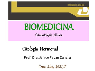 BIOMEDICINA
Citopatologia clínica
Cruz Alta, 2021/I
Citologia Hormonal
Prof. Dra. Janice Pavan Zanella
 