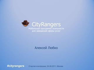 CityRangers Мобильная программа лояльностидля заведений сферы услуг Алексей Любко #cityrangers Стартап-платформа, 24.08.2011, Москва 