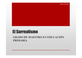 Paula Gil Ruiz




El Surrealismo
GRADO DE MAESTRO EN EDUCACIÓN
PRIMARIA
 