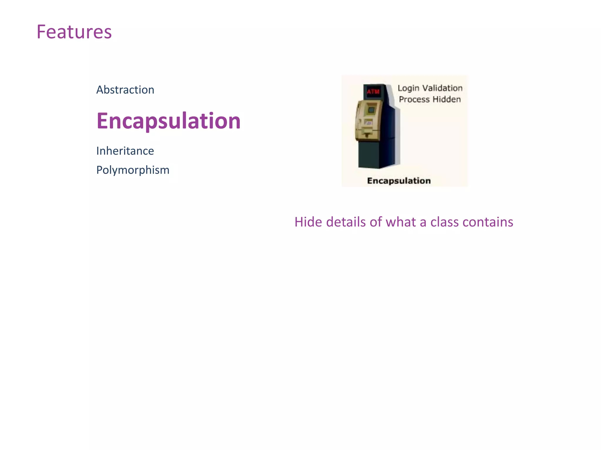 Features

      Abstraction

      Encapsulation
      Inheritance
      Polymorphism



                      Hide details of what a class contains
 