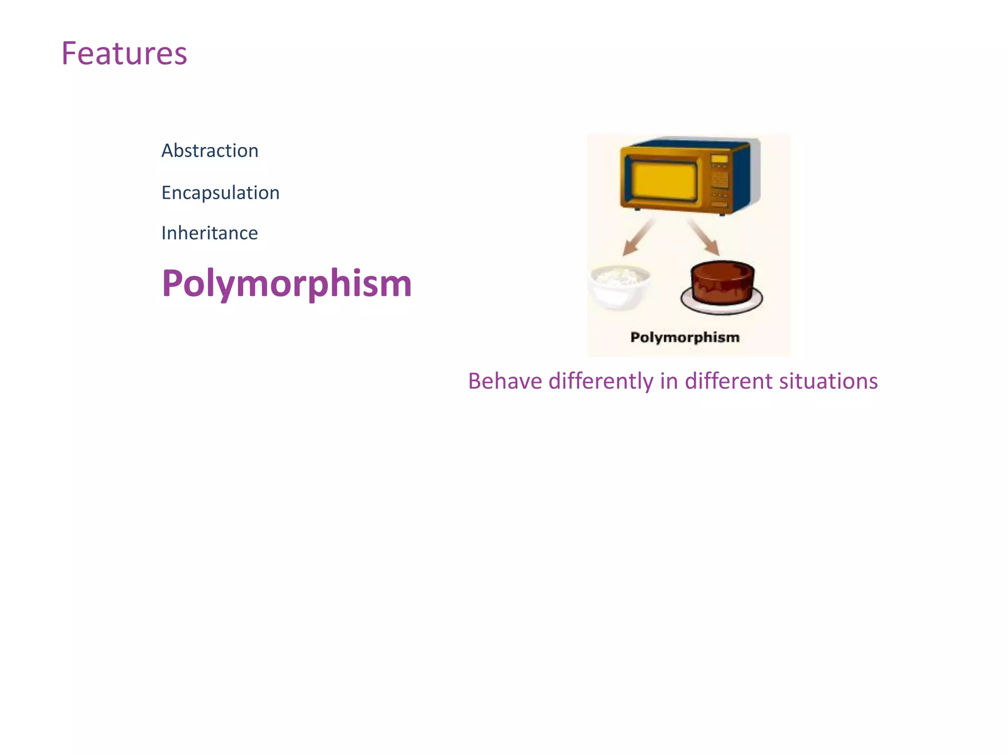 Features

      Abstraction

      Encapsulation
      Inheritance

      Polymorphism

                      Behave differently in different situations
 