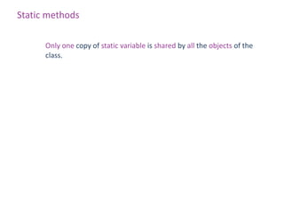 Static methods

      Only one copy of static variable is shared by all the objects of the
      class.
 