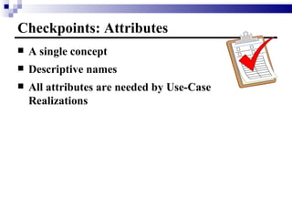 Checkpoints: Attributes A single concept  Descriptive names All attributes are needed by Use-Case Realizations 