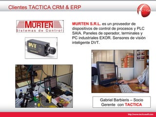 Clientes TACTICA CRM & ERP Gabriel Barbieris – Socio Gerente  con  TACTICA MURTEN   S.R.L.  es un proveedor de dispositivos de control de procesos y PLC SAIA. Paneles de operador, terminales y PC industriales EXOR. Sensores de visión inteligente DVT. 