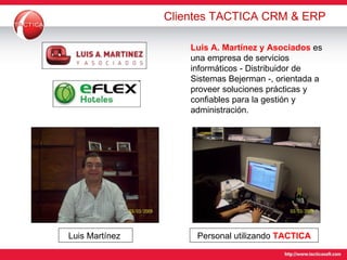 Clientes TACTICA CRM & ERP Luis A. Martínez y Asociados  es una empresa de servicios informáticos - Distribuidor de Sistemas Bejerman -, orientada a proveer soluciones prácticas y confiables para la gestión y administración.  Personal utilizando  TACTICA Luis Martínez  