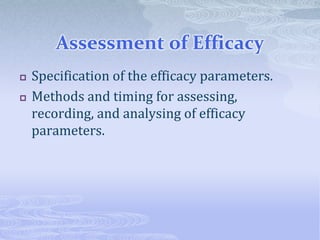 Assessment of Efficacy
 Specification of the efficacy parameters.
 Methods and timing for assessing,
recording, and analysing of efficacy
parameters.
 
