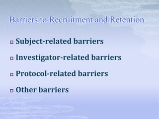 Barriers to Recruitment and Retention
 Subject-related barriers
 Investigator-related barriers
 Protocol-related barriers
 Other barriers
 
