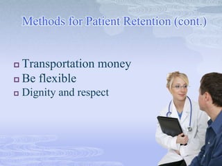 Methods for Patient Retention (cont.)
 Transportation money
 Be flexible
 Dignity and respect
 