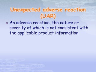Unexpected adverse reaction
(UAR)
 An adverse reaction, the nature or
severity of which is not consistent with
the applicable product information
 