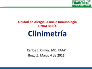 Unidad de Alergia, Asma e InmunologíaUNIALEGRÍAClinimetría Carlos E. Olmos, MD; FAAP Bogotá, Marzo 4 de 2011 