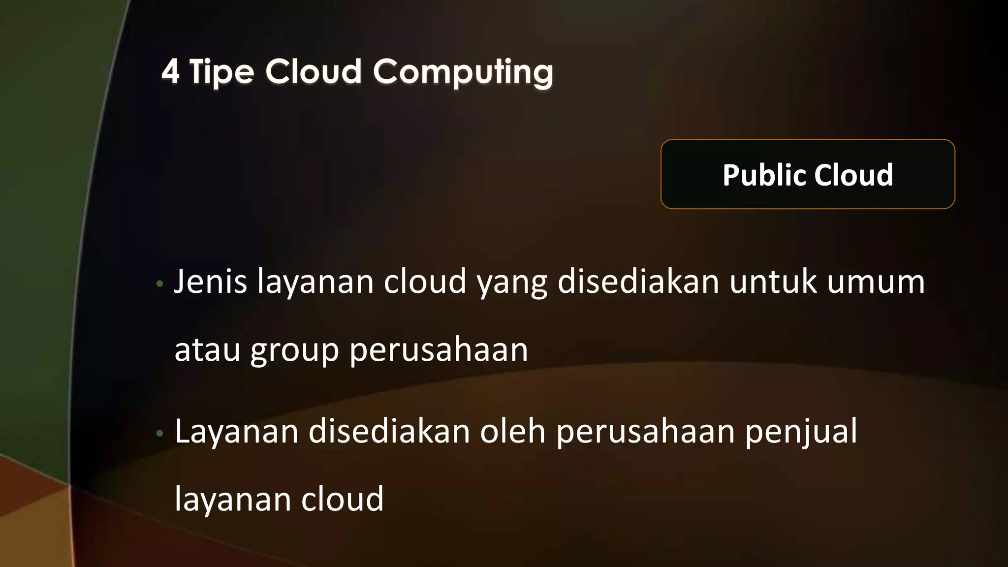 Public Cloud
•

Jenis layanan cloud yang disediakan untuk umum
atau group perusahaan

•

Layanan disediakan oleh perusahaan penjual
layanan cloud

 