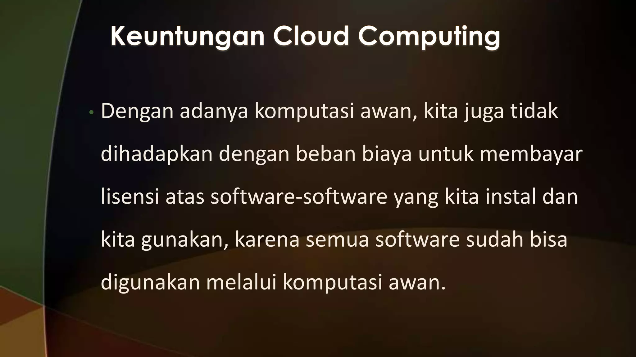 •

Dengan adanya komputasi awan, kita juga tidak
dihadapkan dengan beban biaya untuk membayar

lisensi atas software-software yang kita instal dan
kita gunakan, karena semua software sudah bisa
digunakan melalui komputasi awan.

 