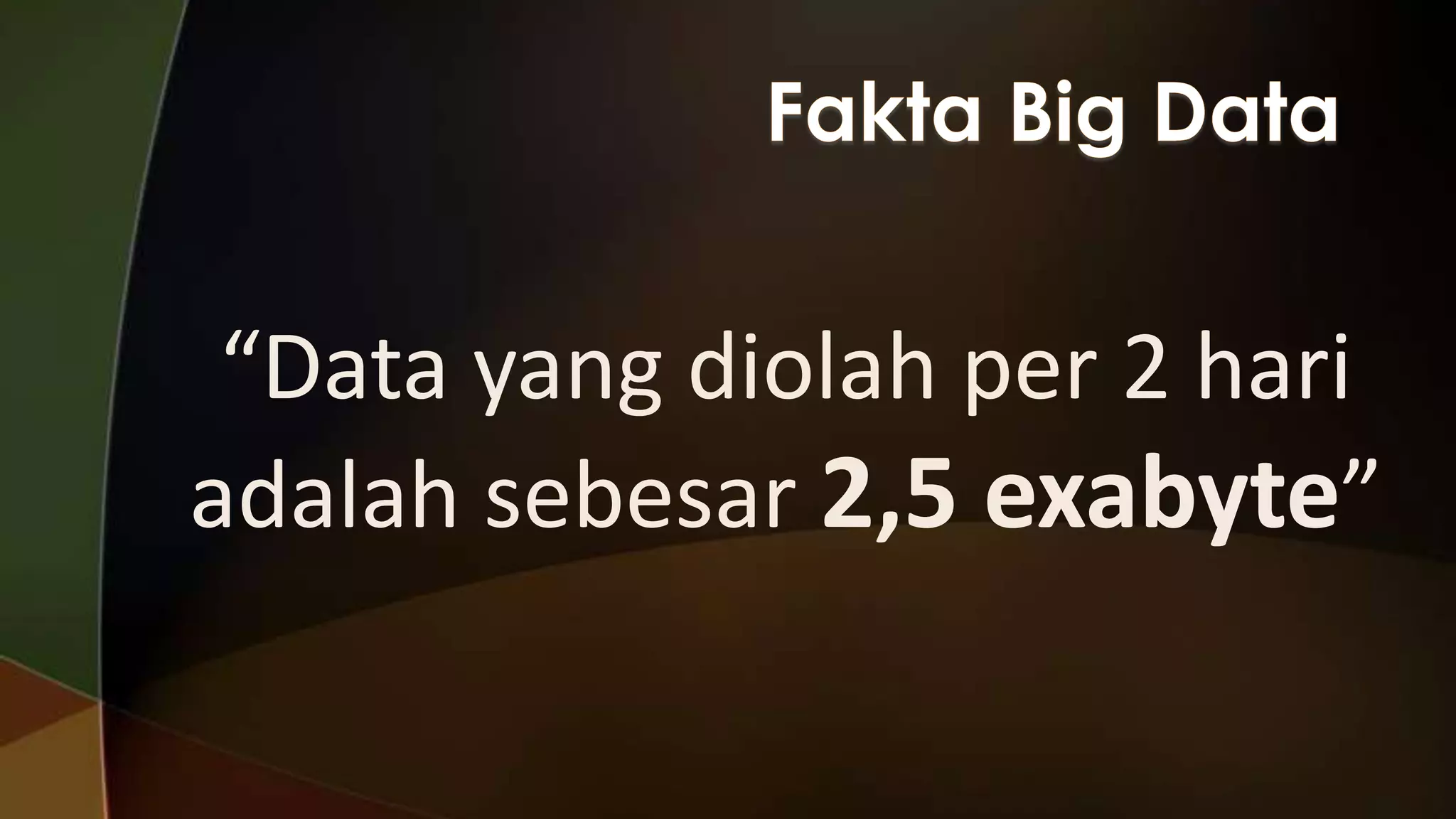 “Data yang diolah per 2 hari
adalah sebesar 2,5 exabyte”

 