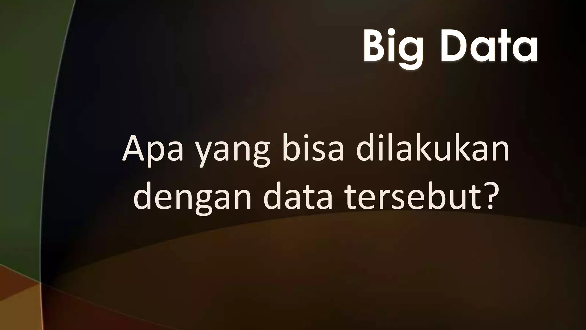 Apa yang bisa dilakukan
dengan data tersebut?

 
