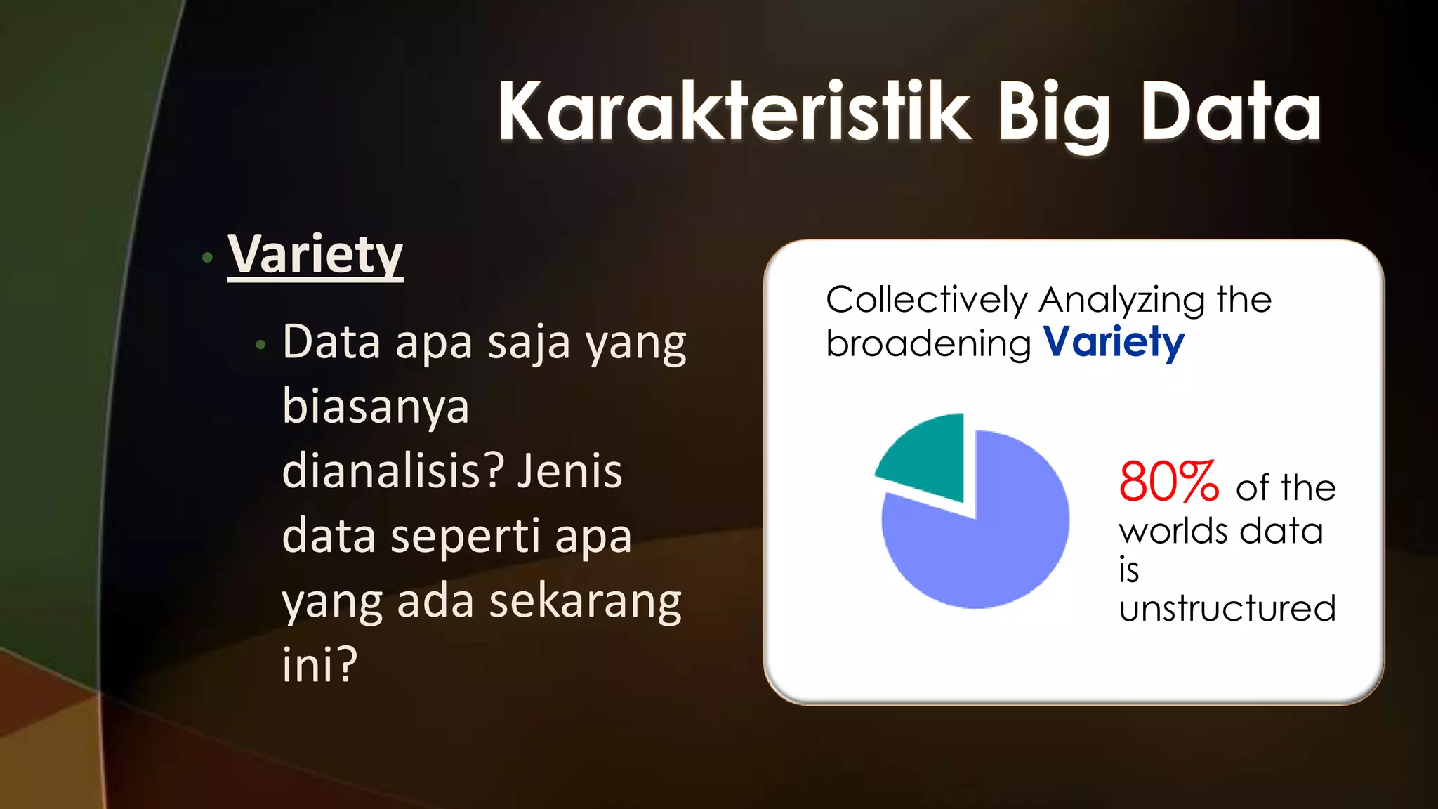 • Variety
•

Data apa saja yang
biasanya
dianalisis? Jenis
data seperti apa
yang ada sekarang
ini?

Collectively Analyzing the
broadening Variety

80% of the

worlds data
is
unstructured

 