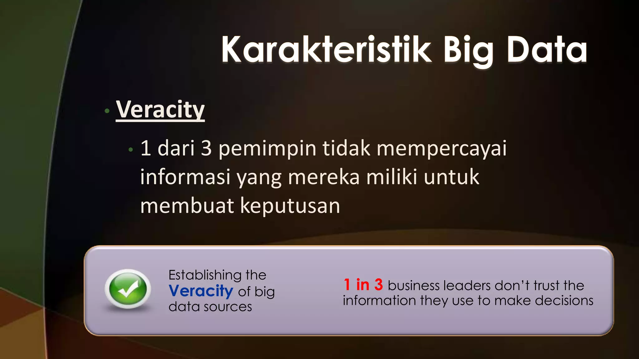 • Veracity
•

1 dari 3 pemimpin tidak mempercayai
informasi yang mereka miliki untuk
membuat keputusan
Establishing the
Veracity of big
data sources

1 in 3 business leaders don’t trust the

information they use to make decisions

 