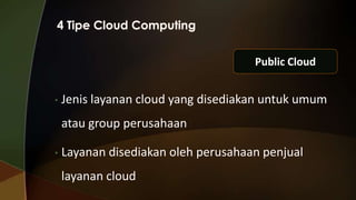 Public Cloud
•

Jenis layanan cloud yang disediakan untuk umum
atau group perusahaan

•

Layanan disediakan oleh perusahaan penjual
layanan cloud

 