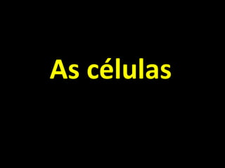 As células
 