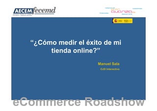 “¿Cómo medir el éxito de mi
       tienda online?”
                      Manuel Sala
                       OJD Interactiva




eCommerce Roadshow
 
