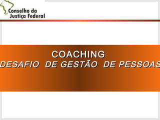 COACHINGCOACHING
DESAFIO DE GESTÃO DE PESSOASDESAFIO DE GESTÃO DE PESSOAS
 