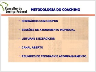 METODOLOGIA DO COACHING SEMINÁRIOS COM GRUPOS SESSÕES DE ATENDIMENTO INDIVIDUAL LEITURAS E EXERCÍCIOS CANAL ABERTO REUNIÕES DE FEEDBACK E ACOMPANHAMENTO . 