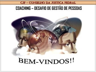 COACHING – DESAFIO DE GESTÃO DE PESSOAS CJF – CONSELHO DA JUSTIÇA FEDRAL BEM-VINDOS!! 