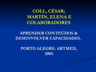 COLL, CÉSAR; MARTÍN, ELENA E COLABORADORES APRENDER CONTEÚDOS & DESENVOLVER CAPACIDADES.  PORTO ALEGRE: ARTMED, 2004. 