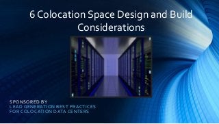 SPONSORED BY
LEAD GENERATION BEST PRACTICES
FOR COLOCATION DATA CENTERS
6 Colocation Space Design and Build
Considerations
 