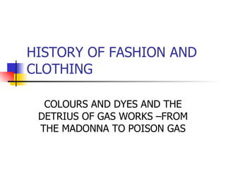 HISTORY OF FASHION AND CLOTHING COLOURS AND DYES AND THE DETRIUS OF GAS WORKS –FROM THE MADONNA TO POISON GAS 