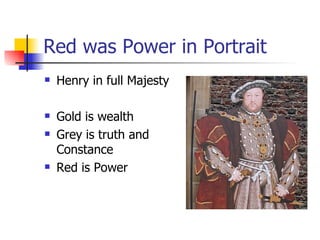 Red was Power in Portrait Henry in full Majesty Gold is wealth  Grey is truth and Constance Red is Power 