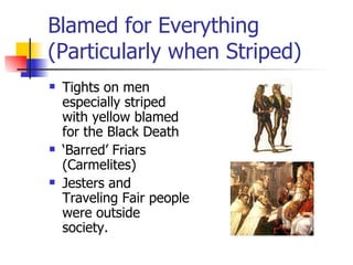 Blamed for Everything (Particularly when Striped) Tights on men especially striped with yellow blamed for the Black Death ‘ Barred’ Friars (Carmelites) Jesters and Traveling Fair people were outside society. 