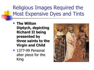 Religious Images Required the Most Expensive Dyes and Tints The Wilton Diptych, depicting Richard II being presented by three saints to the Virgin and Child   1377-99 Personal alter piece for the King 