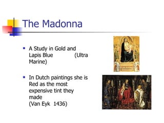 The Madonna A Study in Gold and Lapis Blue  (Ultra Marine) In Dutch paintings she is Red as the most expensive tint they made  (Van Eyk  1436) 