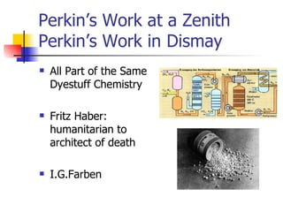 Perkin’s Work at a Zenith Perkin’s Work in Dismay All Part of the Same Dyestuff Chemistry Fritz Haber: humanitarian to architect of death I.G.Farben 
