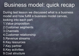 Business model: quick recap
During last lesson we discussed what is a business
model and how fulfill a business model canv...