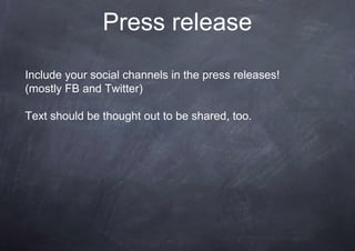 Press release
Include your social channels in the press releases!
(mostly FB and Twitter)
Text should be thought out to be shared, too.
 