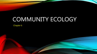 COMMUNITY ECOLOGY
Chapter 6
 